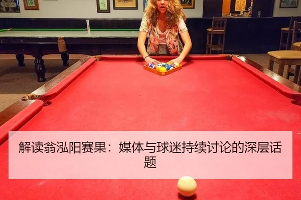 解读翁泓阳赛果：媒体与球迷持续讨论的深层话题